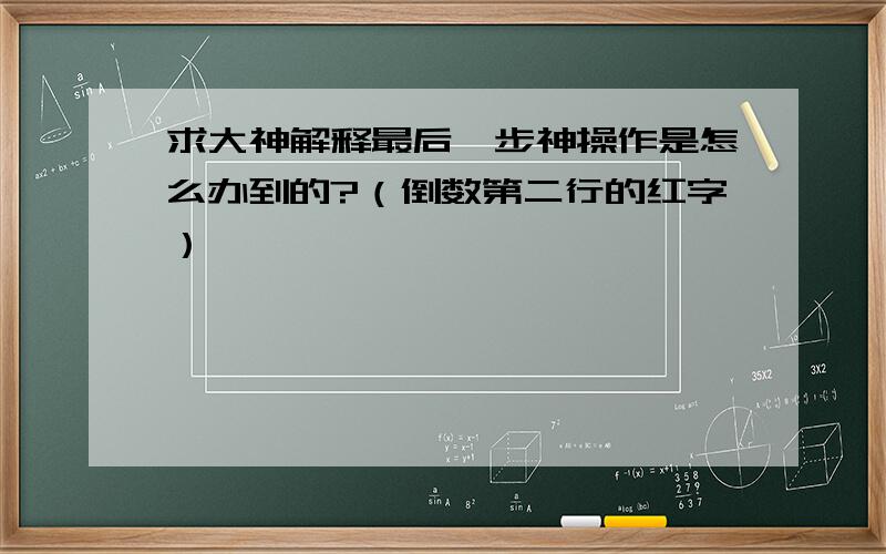 求大神解释最后一步神操作是怎么办到的?（倒数第二行的红字）