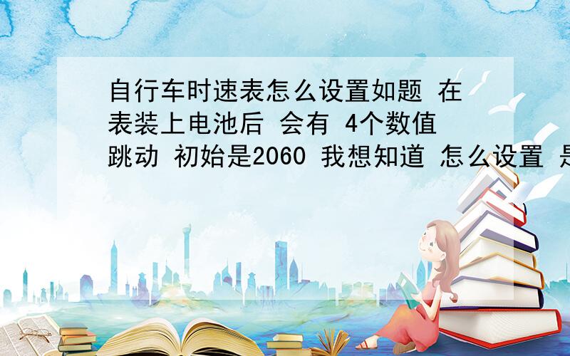 自行车时速表怎么设置如题 在表装上电池后 会有 4个数值跳动 初始是2060 我想知道 怎么设置 是根据 自行车轮的周长嘛 还有就是 感应磁头装在 辐条的 什么位置上半径是多少!具体点 还有我