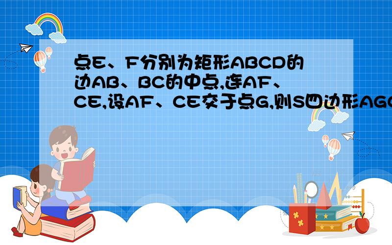 点E、F分别为矩形ABCD的边AB、BC的中点,连AF、CE,设AF、CE交于点G,则S四边形AGCD:S矩形ABCD等于多少?