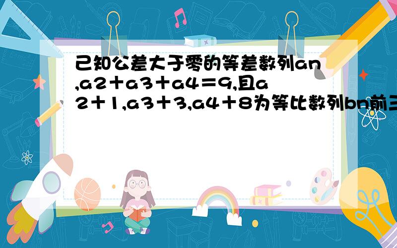 己知公差大于零的等差数列an,a2＋a3＋a4＝9,且a2＋1,a3＋3,a4＋8为等比数列bn前三项（1）求an,bn通项（2）设an前n项和Sn，求1/S1＋1/S2＋1/Sn