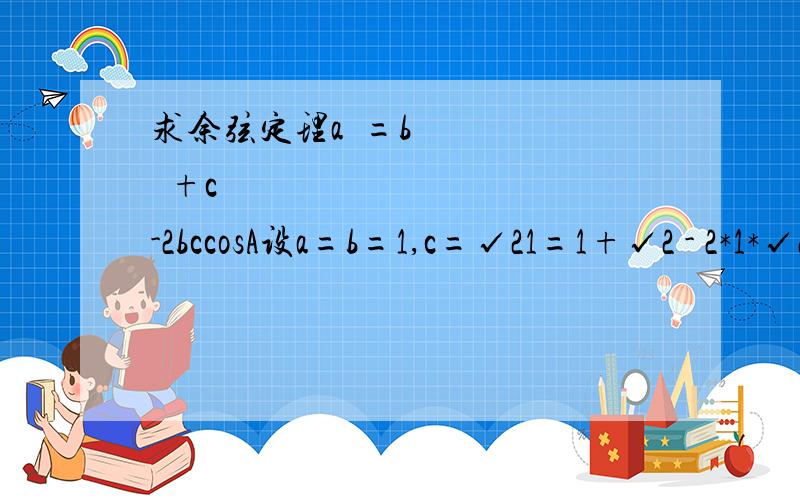 求余弦定理a²=b²+c²-2bccosA设a=b=1,c=√21=1+√2 - 2*1*√2 * √2/2=1+√2-2=√2-1.哪里错了?