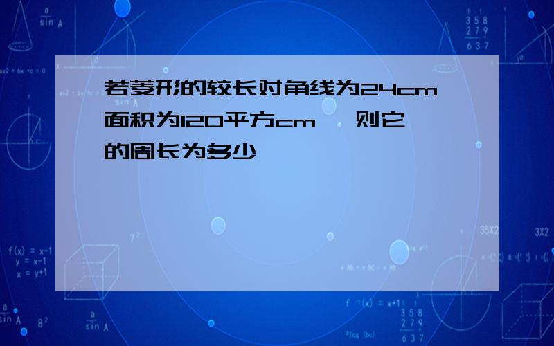 若菱形的较长对角线为24cm面积为120平方cm ,则它的周长为多少