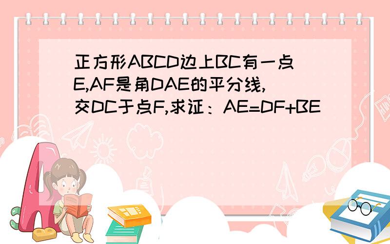 正方形ABCD边上BC有一点E,AF是角DAE的平分线,交DC于点F,求证：AE=DF+BE