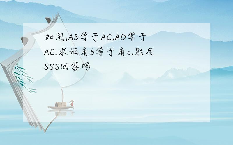 如图,AB等于AC,AD等于AE.求证角b等于角c.能用SSS回答吗