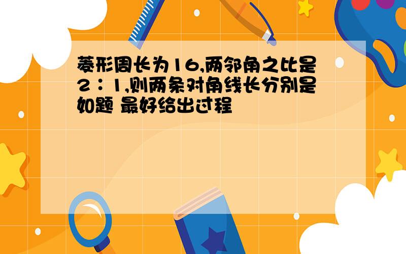 菱形周长为16,两邻角之比是2∶1,则两条对角线长分别是如题 最好给出过程