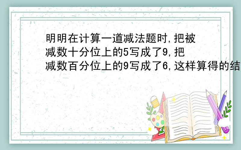 明明在计算一道减法题时,把被减数十分位上的5写成了9,把减数百分位上的9写成了6,这样算得的结果是1.68.正确的结果应该是( ).