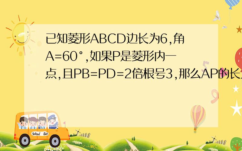 已知菱形ABCD边长为6,角A=60°,如果P是菱形内一点,且PB=PD=2倍根号3,那么AP的长为?