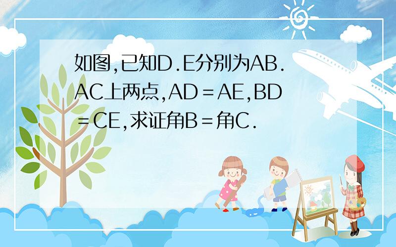 如图,已知D.E分别为AB.AC上两点,AD＝AE,BD＝CE,求证角B＝角C.