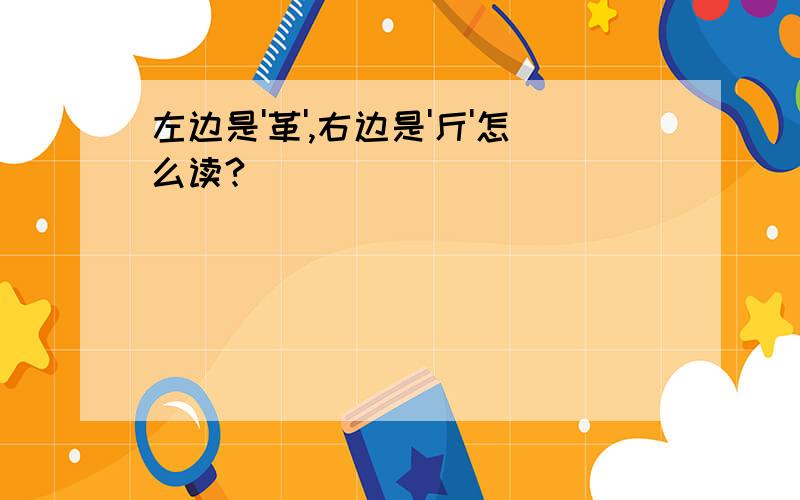 左边是'革',右边是'斤'怎么读?