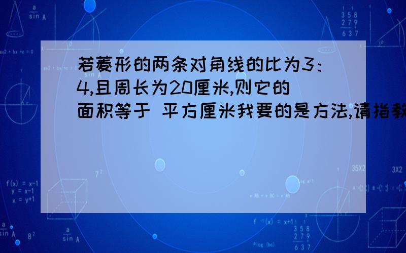 若菱形的两条对角线的比为3：4,且周长为20厘米,则它的面积等于 平方厘米我要的是方法,请指教.