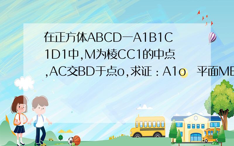 在正方体ABCD一A1B1C1D1中,M为棱CC1的中点,AC交BD于点o,求证：A1o丄平面MBD