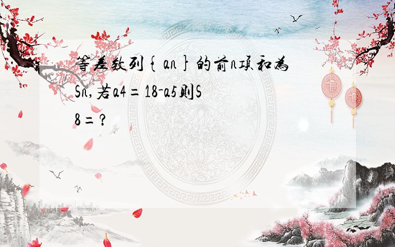 等差数列{an}的前n项和为Sn,若a4=18-a5则S8=?