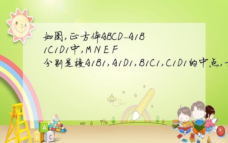 如图,正方体ABCD-A1B1C1D1中,M N E F分别是棱A1B1,A1D1,B1C1,C1D1的中点,求证：平面AMN平行平面EFDB