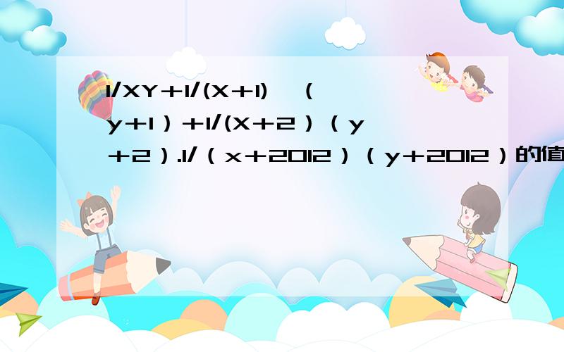 1/XY＋1/(X＋1)×（y＋1）＋1/(X＋2）（y＋2）.1/（x＋2012）（y＋2012）的值为多少