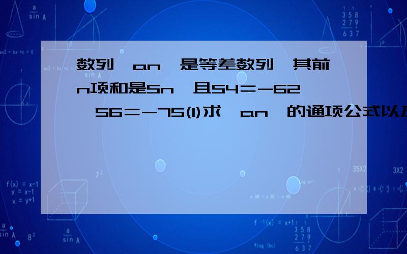 数列｛an｝是等差数列,其前n项和是Sn,且S4＝-62,S6＝-75(1)求{an}的通项公式以及前n项的和Sn(2)求｜a1｜＋｜a2｜＋...＋｜a14｜的值