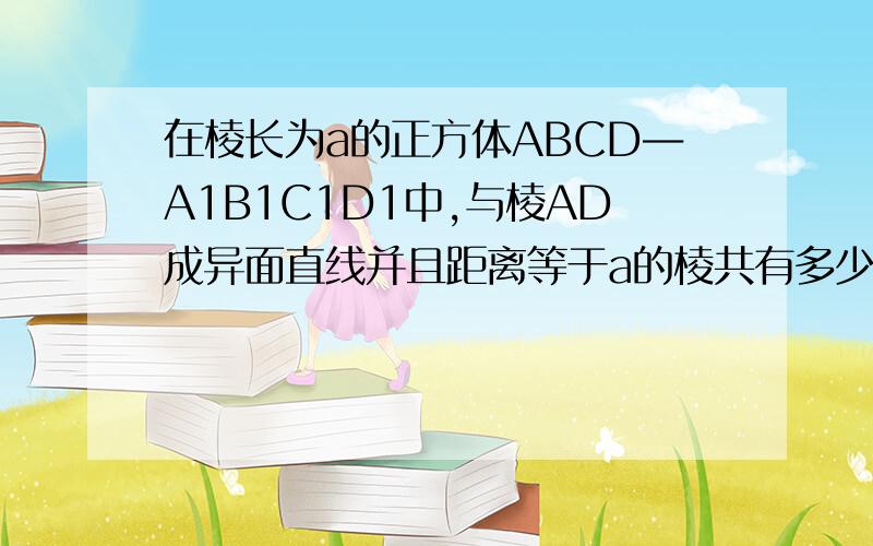 在棱长为a的正方体ABCD―A1B1C1D1中,与棱AD成异面直线并且距离等于a的棱共有多少条根号用中文表示