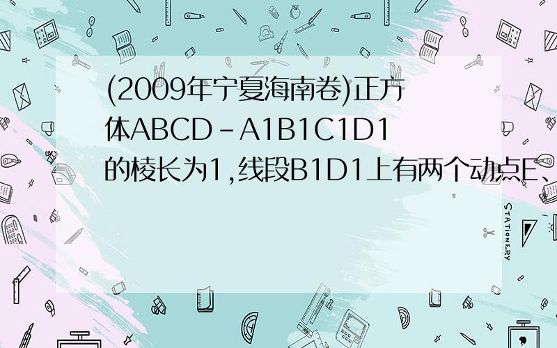 (2009年宁夏海南卷)正方体ABCD-A1B1C1D1的棱长为1,线段B1D1上有两个动点E、F且EF=根号2/2,则结论错误的A、AC垂直BEB、EF平行平面ABCDC、三棱锥A-BEF的体积为定值D、异面直线AE、BF所成的角为定值（我