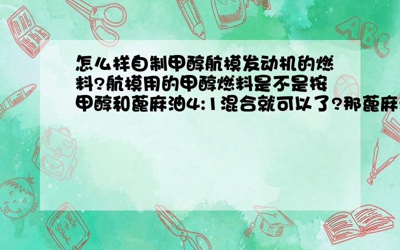 怎么样自制甲醇航模发动机的燃料?航模用的甲醇燃料是不是按甲醇和蓖麻油4:1混合就可以了?那蓖麻油一般哪里有卖的?价钱如何?甲醇呢?