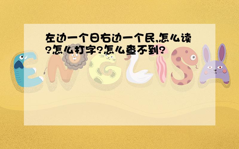 左边一个日右边一个民,怎么读?怎么打字?怎么查不到?