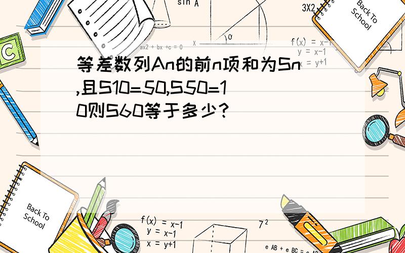 等差数列An的前n项和为Sn,且S10=50,S50=10则S60等于多少?