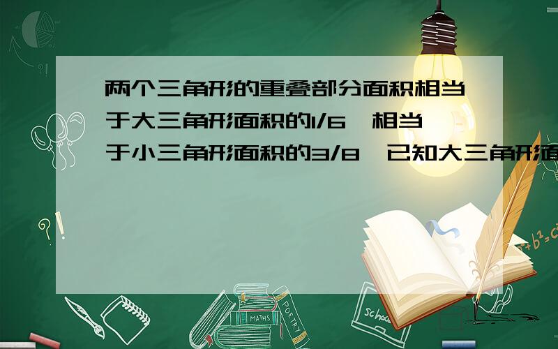 两个三角形的重叠部分面积相当于大三角形面积的1/6,相当于小三角形面积的3/8,已知大三角形面积比小三角形面积多200平方厘米,那么重叠部分的面积是多少平方厘米