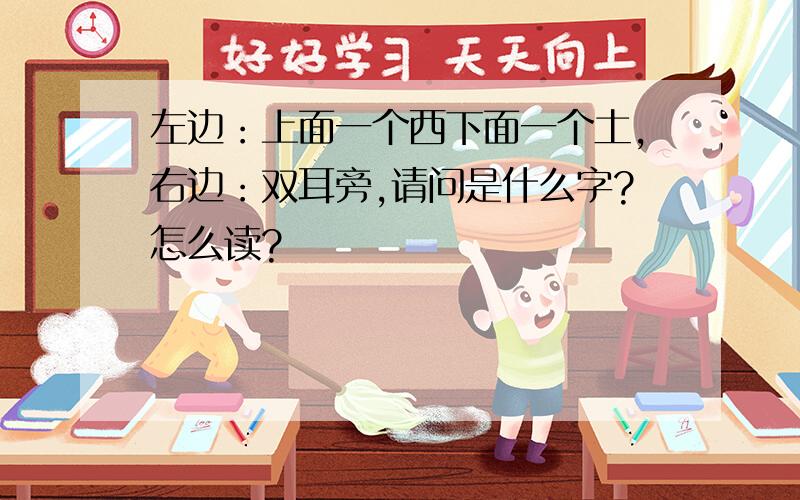 左边：上面一个西下面一个土,右边：双耳旁,请问是什么字?怎么读?