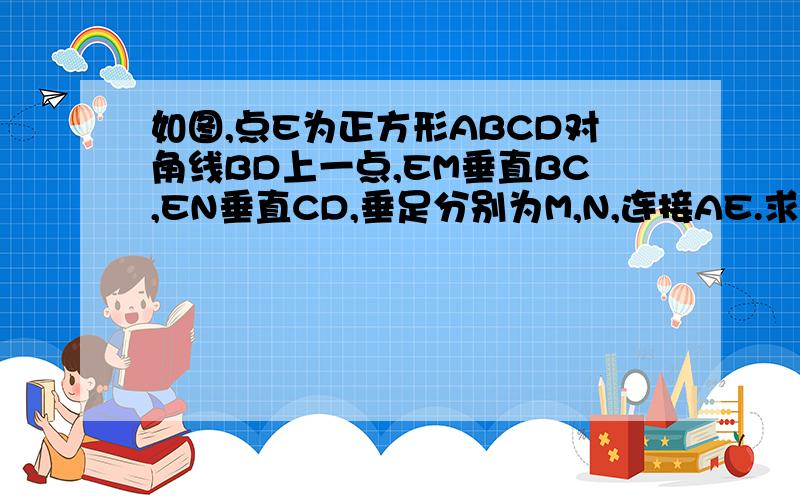 如图,点E为正方形ABCD对角线BD上一点,EM垂直BC,EN垂直CD,垂足分别为M,N,连接AE.求证:MN=AE.求证:MN垂直AE