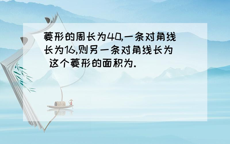 菱形的周长为40,一条对角线长为16,则另一条对角线长为 这个菱形的面积为.