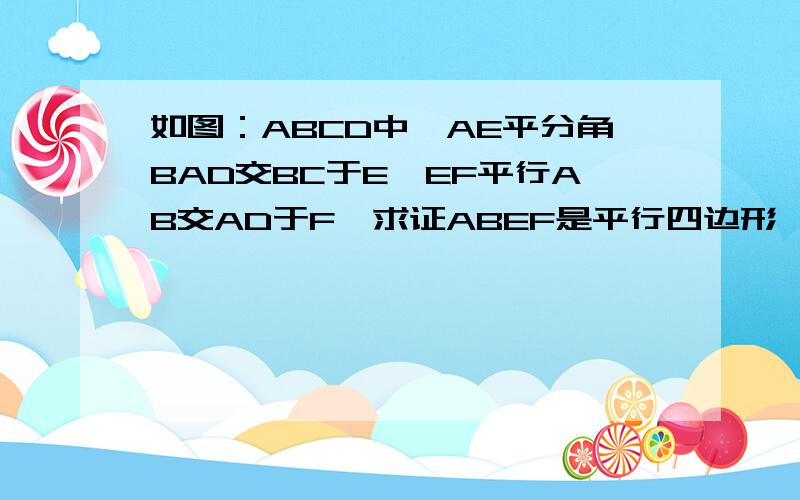 如图：ABCD中,AE平分角BAD交BC于E,EF平行AB交AD于F,求证ABEF是平行四边形