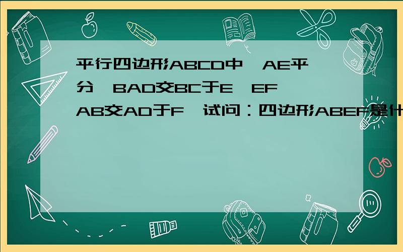 平行四边形ABCD中,AE平分∠BAD交BC于E,EF∥AB交AD于F,试问：四边形ABEF是什么图形吗?请说明理由.请写明每一步