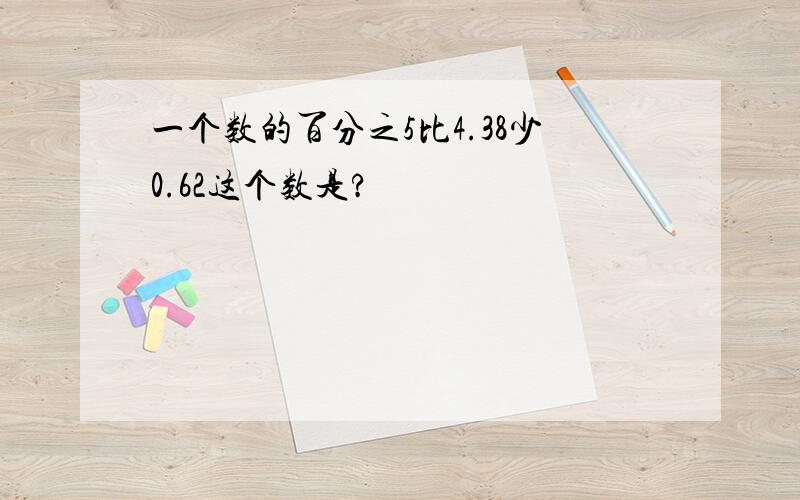 一个数的百分之5比4.38少0.62这个数是?