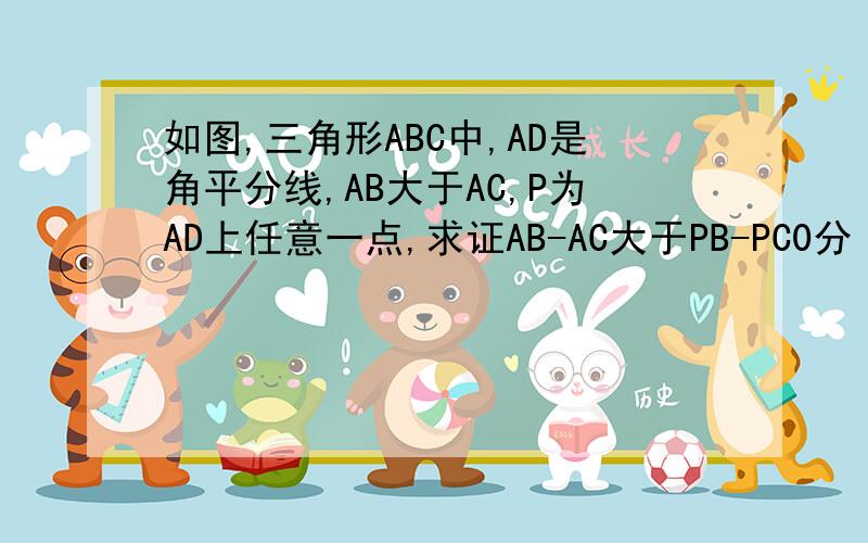 如图,三角形ABC中,AD是角平分线,AB大于AC,P为AD上任意一点,求证AB-AC大于PB-PC0分