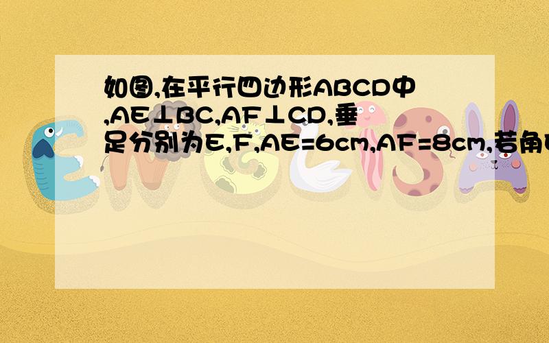 如图,在平行四边形ABCD中,AE⊥BC,AF⊥CD,垂足分别为E,F,AE=6cm,AF=8cm,若角EAF=30°,求平行四边形ABCD的