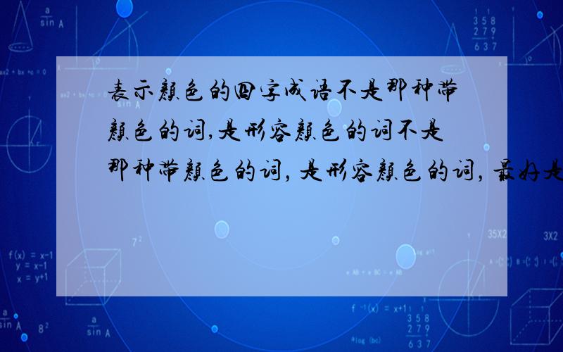 表示颜色的四字成语不是那种带颜色的词,是形容颜色的词不是那种带颜色的词，是形容颜色的词，最好是一些形容一种颜色的词