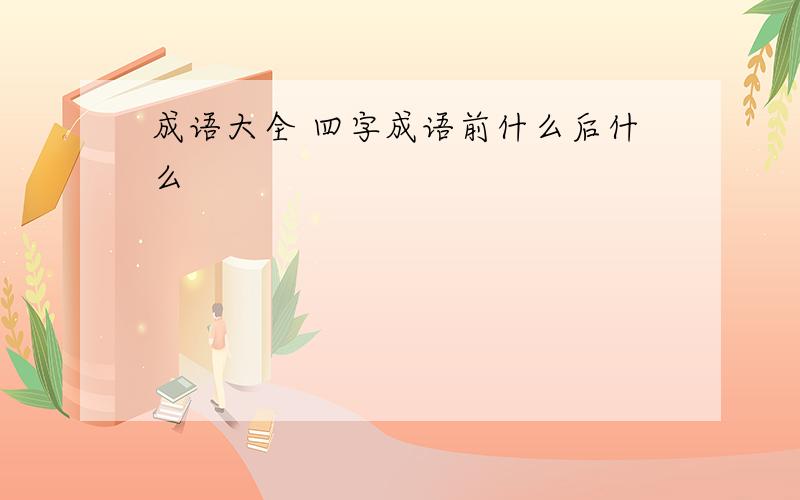 成语大全 四字成语前什么后什么