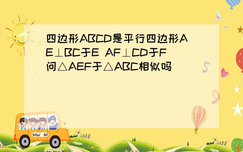 四边形ABCD是平行四边形AE⊥BC于E AF⊥CD于F问△AEF于△ABC相似吗