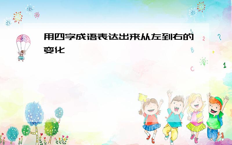 用四字成语表达出来从左到右的变化