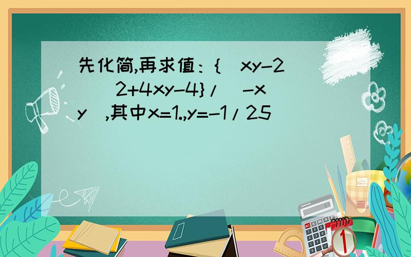 先化简,再求值：{（xy-2）^2+4xy-4}/(-xy),其中x=1.,y=-1/25