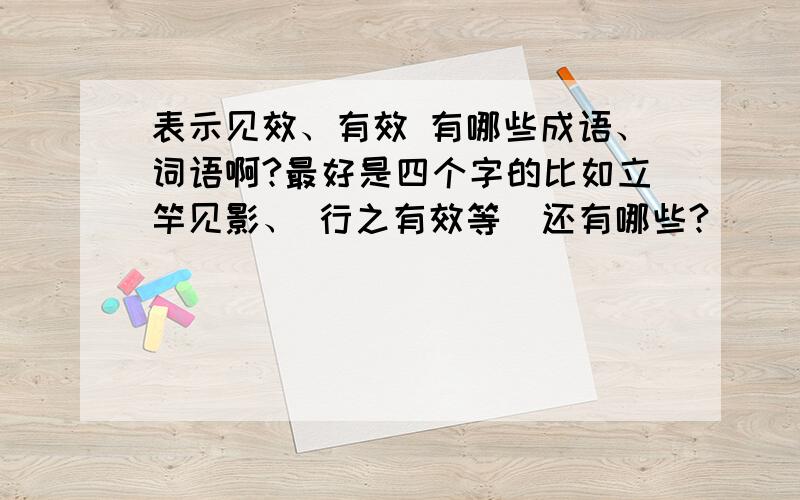 表示见效、有效 有哪些成语、词语啊?最好是四个字的比如立竿见影、 行之有效等  还有哪些?