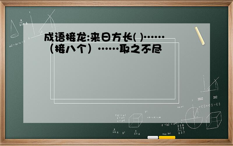 成语接龙:来日方长( )……（接八个）……取之不尽