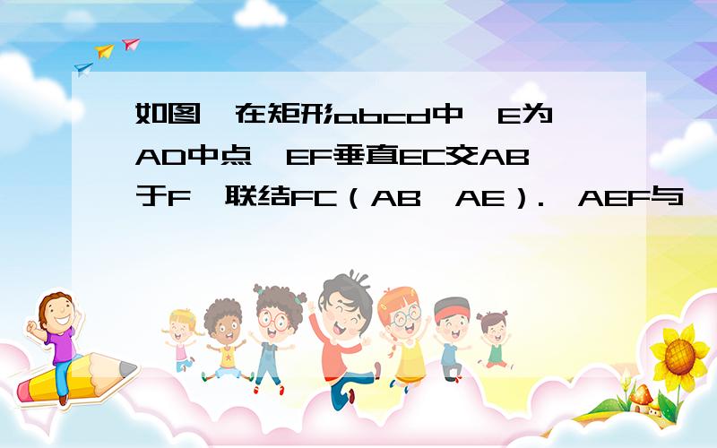 如图,在矩形abcd中,E为AD中点,EF垂直EC交AB于F,联结FC（AB＞AE）.△AEF与△EFC相似吗?请说明理由