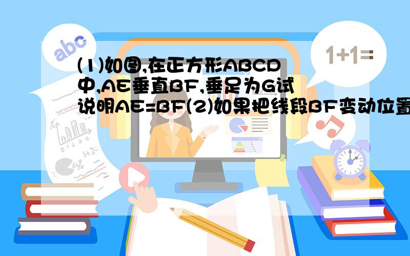 (1)如图,在正方形ABCD中,AE垂直BF,垂足为G试说明AE=BF(2)如果把线段BF变动位置如图（b)其余条论还成立吗?（3）如果把AE与BF变动位置如图（c)结论还成立吗?