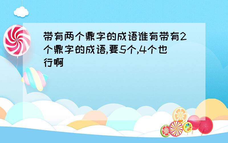 带有两个鼎字的成语谁有带有2个鼎字的成语,要5个,4个也行啊