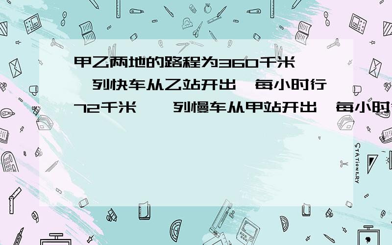 甲乙两地的路程为360千米,一列快车从乙站开出,每小时行72千米,一列慢车从甲站开出,每小时行48千米若两列火车同时开出,相向而行,经过多少小时两车相遇?（2）若快车先开出25分钟,两车相向