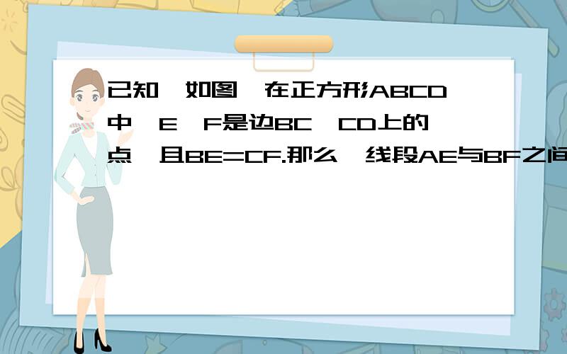 已知,如图,在正方形ABCD中,E,F是边BC,CD上的点,且BE=CF.那么,线段AE与BF之间的夹角有多大?为什么?