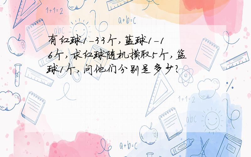 有红球1-33个,蓝球1-16个,求红球随机摸取5个,篮球1个,问他们分别是多少?