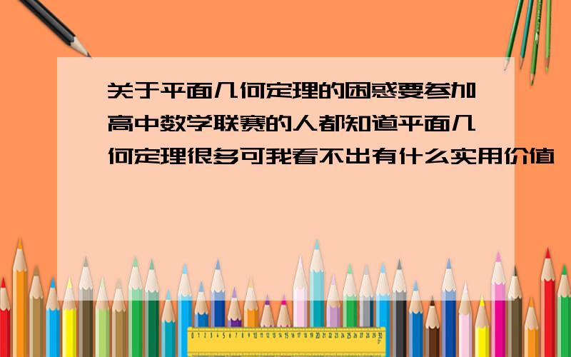 关于平面几何定理的困惑要参加高中数学联赛的人都知道平面几何定理很多可我看不出有什么实用价值,有的书上竟然说托勒密定理很轻盈?我觉得实在是笨重的可以,也可能是应用程度不够吧.