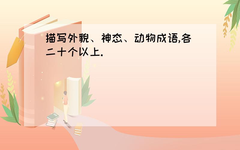 描写外貌、神态、动物成语,各二十个以上.