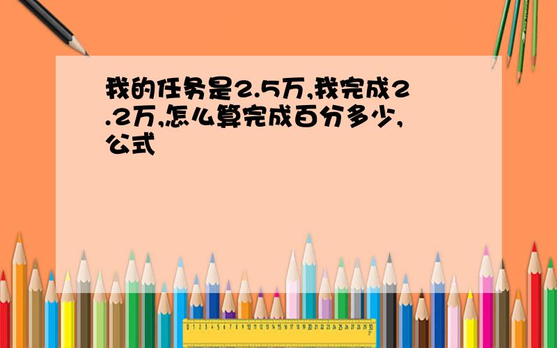 我的任务是2.5万,我完成2.2万,怎么算完成百分多少,公式