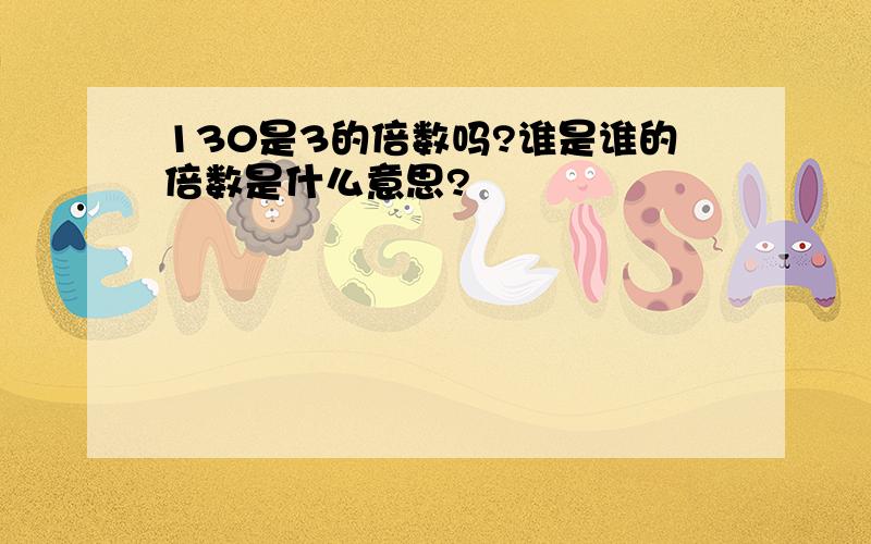 130是3的倍数吗?谁是谁的倍数是什么意思?